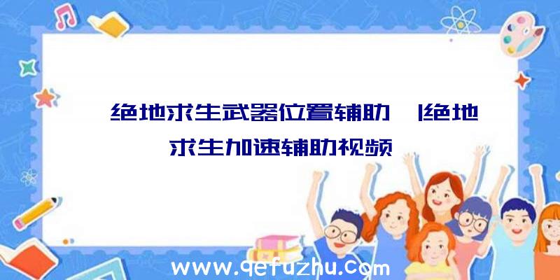 「绝地求生武器位置辅助」|绝地求生加速辅助视频